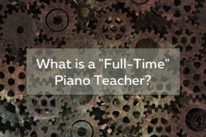 What is a full-time piano teacher? Are you a full-time piano teacher?