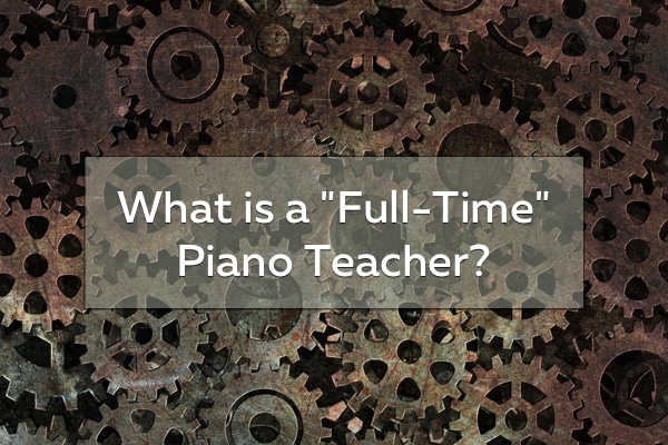 What is a full-time piano teacher? Are you a full-time piano teacher?