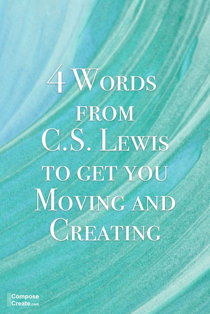 4 Words from C. S. Lewis to get you moving and creating by Wendy Stevens